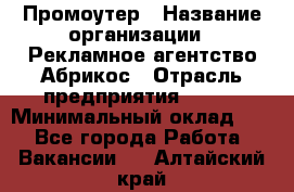 Промоутер › Название организации ­ Рекламное агентство Абрикос › Отрасль предприятия ­ BTL › Минимальный оклад ­ 1 - Все города Работа » Вакансии   . Алтайский край